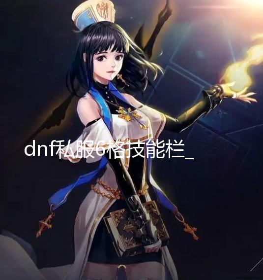 dnf私服6格技能栏_活久见!JRPG《仙乐传说:复刻版》今年冬季发售 见J今年游戏由南梦宫发行
